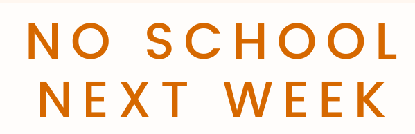 NO SCHOOL NEXT WEEK!