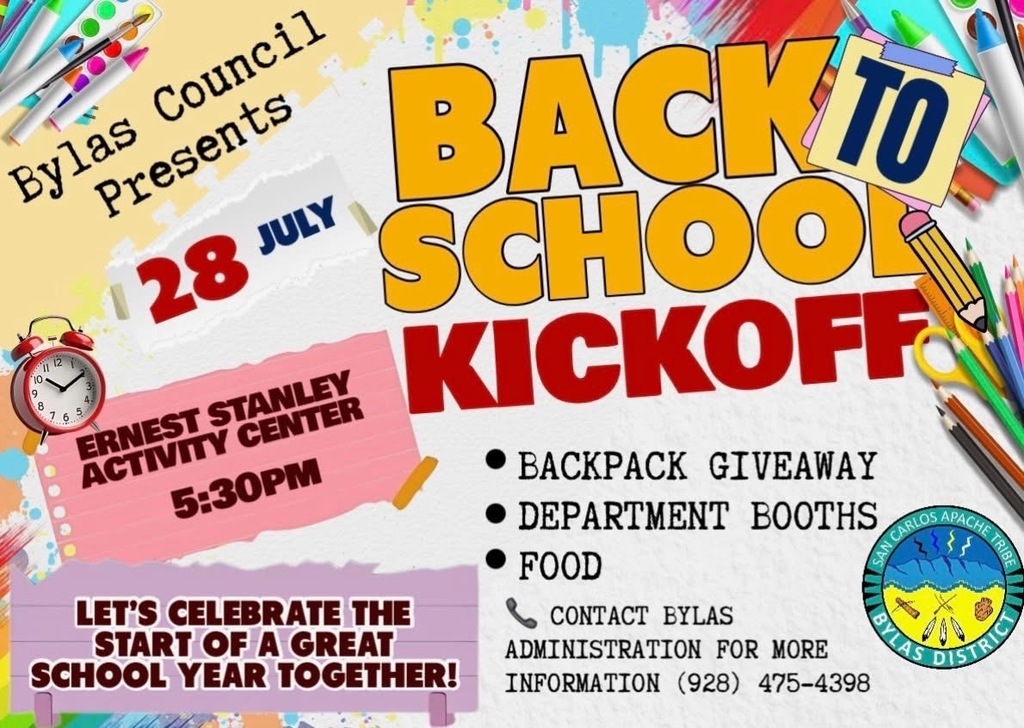 Bylas Council Presents Back to School Kick off July 28th at Ernes Stanley Activity Center at 5:30 pm. Let's Celebrate the school year together! Backpack giveaway Department Booths Food. Contact Bylas Administration for more information 928 475-4398