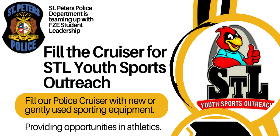 Friday, September 26, 2025 from 3-6:30 pm St. Peters Police Department is teaming up with FZE Student Leadership to fill the Cruiser for STL Youth Sports Outreach. Fill the cruiser with new or gently used sporting equipment to provide opportunities in athletics. Contact Officer Gardner DSN 468 at 636-829-5593 or jgardner@stpetersmo.net