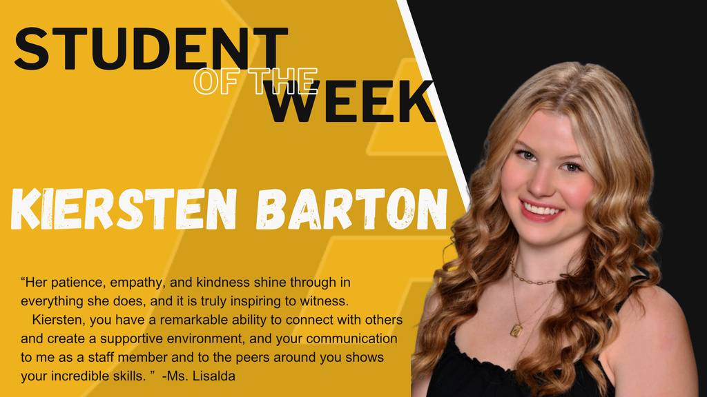 Student of the Week, Kiersten Barton is pictured.  "Her patience, empathy, and kindness shine through in everything she does, and it is truly inspiring to witness. Kiersten, you have a remarkable ability to connect with others and create a supportive environment, and your communication to me as a staff member and to the peers around you shows your incredible skills. " -Ms. Lisalda