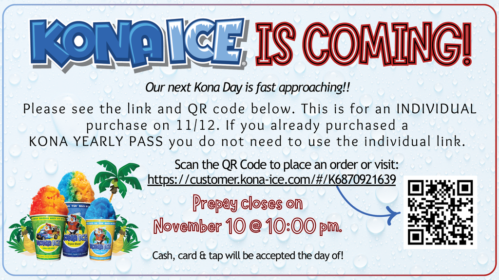 Mark your calendars! Next Wednesday, November 12th is an Early Release Day AND our next KONA ICE Day! 🍧 You can prepay here: https://customer.kona-ice.com/#/K6817021640 OR you can scan the QR code in the flyer. The pre-pay window closes at 10pm on 11/10. You can still purchase on the day of with cash, tap or card. If you purchased the YEARLY PASS in August, you do not need to make an individual purchase for 11/10.