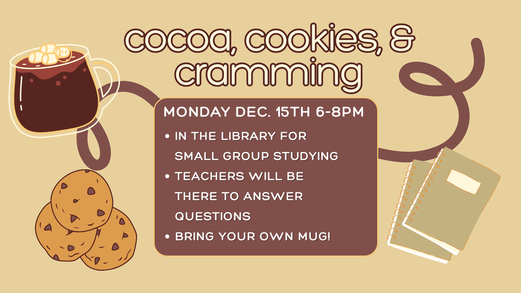Cocoa, cookies, and cramming on Monday, December 15th from 6-8 pm in the library for small group studying. Teachers will be there to answer questions. Bring your own mug!