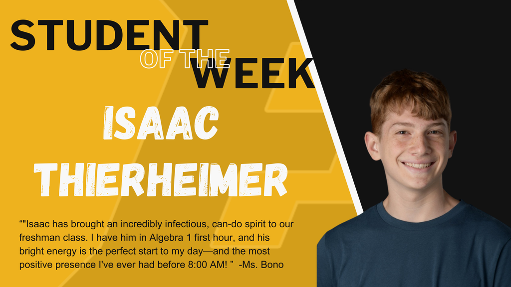 "Isaac has brought an incredibly infectious, can-do spirit to our freshman class. I have him in Algebra 1 first hour, and his bright energy is the perfect start to my day-and the most positive presence I've ever had before 8:00 AM! " -Ms. Bono