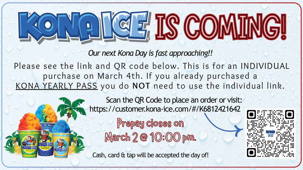 Kona Days is fast approaching!! Last day to pre-pay is Monday, March 4th. Pre-pay window closes at 10pm. You can visit: https://customer.kona-ice.com/#/K6812421642 to make your purchase or pay it forward.