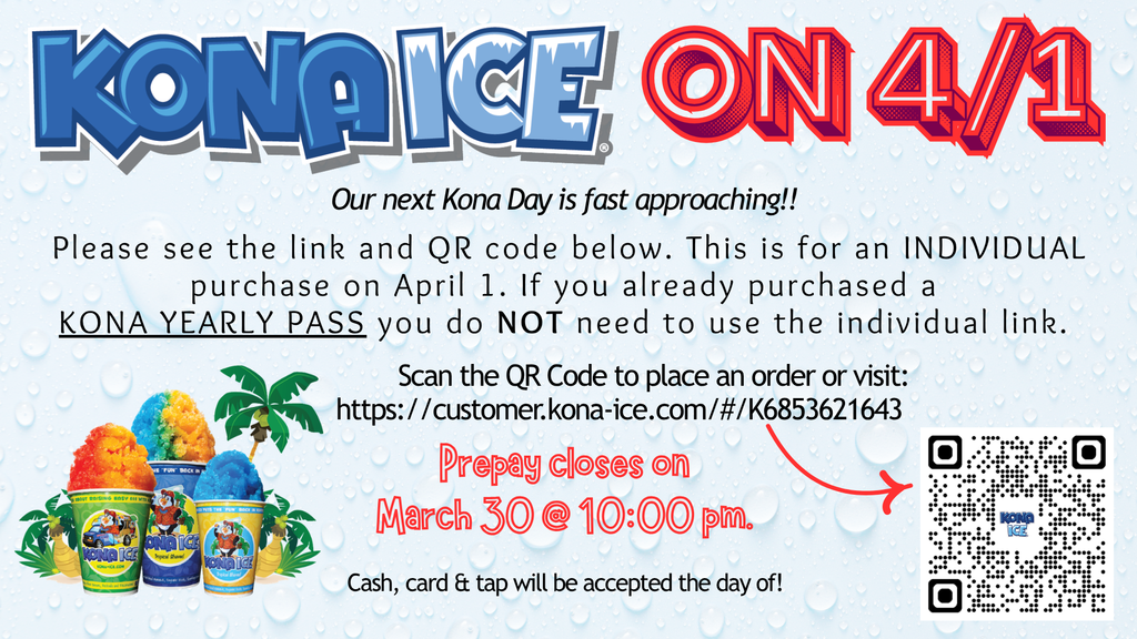 Kona Ice on 4/1: Our next Kona Day is fast approaching!! Please see the link and QR code below. This is for an INDIVIDUAL purchase on April 1. If you already purchased a  KONA YEARLY PASS you do NOT need to use the individual link.