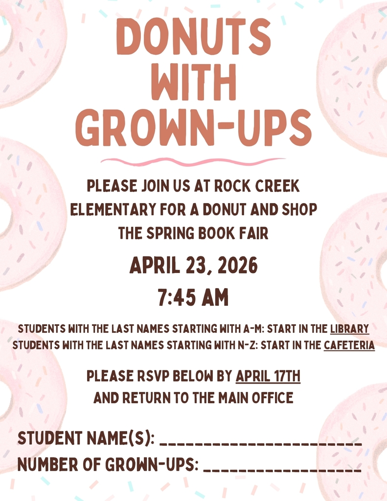 Dounts with Grown-Ups: Please join us at Rock Creek Elementary for a donut and shop the spring book fair April 23, 2026 at 7:45am (students with the last names starting  with A-M: Start in the library, students with the last names starting with N-Z: start in the cafeteria). Please RSVP below by April 17th and return to the main office