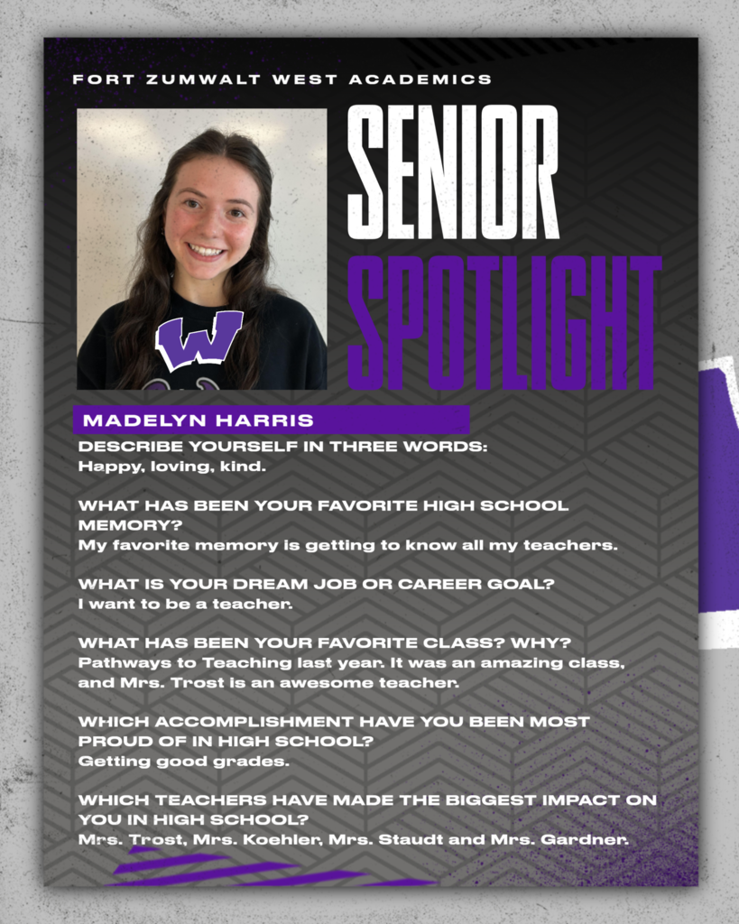 Each Friday during a full week this year, and then again every weekday in May, Fort Zumwalt West will recognize a member of the Class of 2027 for our Senior Spotlight. From fondest memories to words of wisdom, seniors will share what they’ve learned during their time in school.