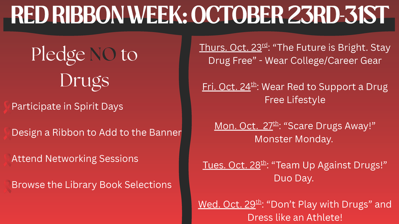 RED RIBBON WEEK: OCTOBER 23RD-31ST Pledge NO to Drugs;  Participate in Spirit Days Design a Ribbon to Add to the Banner Attend Networking Sessions Browse the Library Book Selections