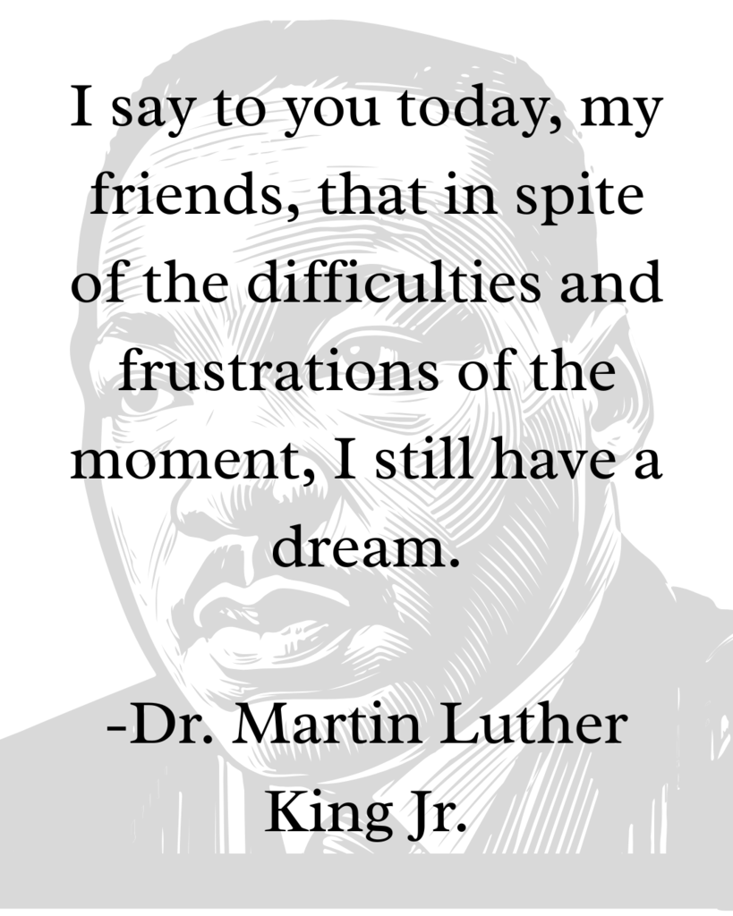 I say to you today, my friends, that in spite of the difficulties and frustrations of the moment, I still have a dream