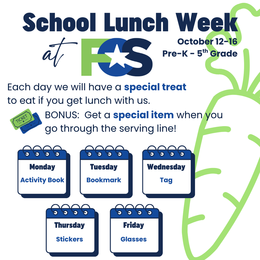 Graphic. The top title says School Lunch Week at FCS. There's a subheading that says October 12-18 and Pre-K - 5th Grade. The text below that says, Each day we will have a special treat to eat if you get lunch with us. BONUS: Get a special item when you go through the serving line. Below that is a calendar of what the special item will be each day. Monday will be an activity book, Tuesday will be a bookmark, Wednesday will be a tag, Thursday will be stickers, and Friday will be glasses.