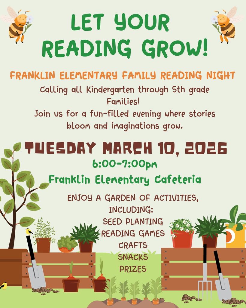 Let your reading grow!  Franklin elementary family reading night.  Calling all kindergarten through 5th grade families! Join us for a fun filled evening where stories bloom and imaginations grow.  Tuesday March 10, 2026 6:00 to 7:00 pm in the Franklin elementary cafeteria.