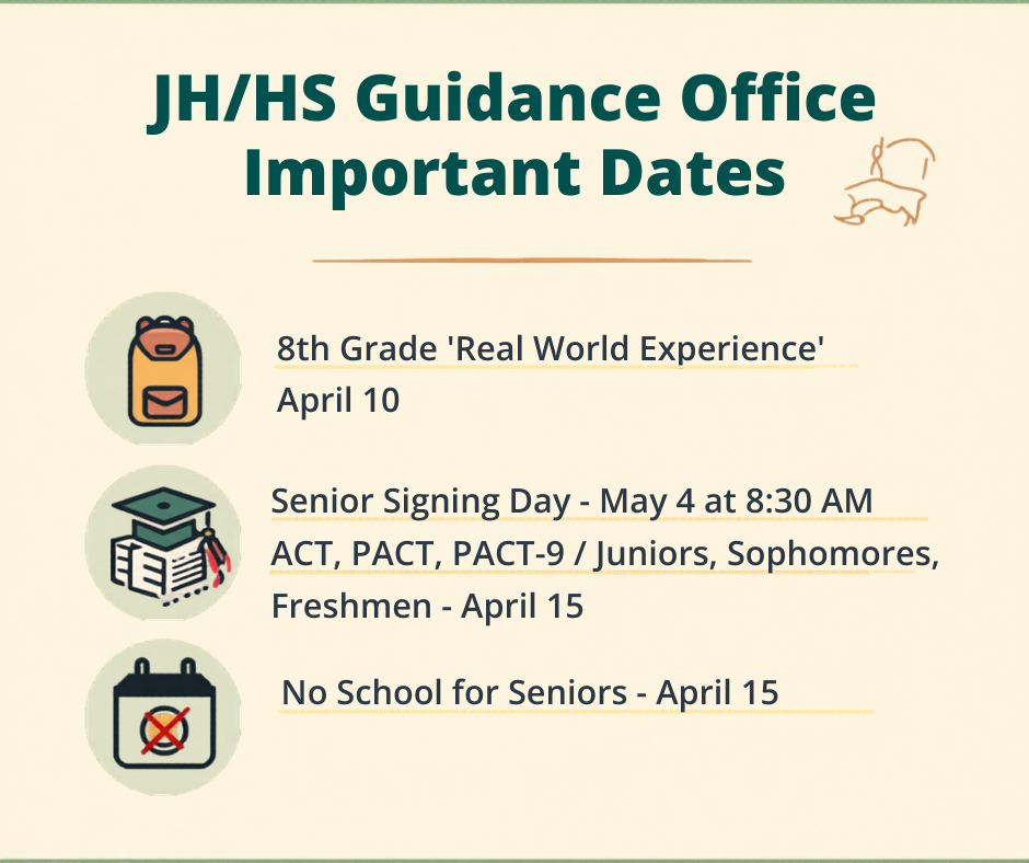 8th grade "Real World Experience" Field Trip on 4/10  Senior Signing Day on 5/4 at 8:30 am ACT, PACT, PACT-9 on 4/15 (Juniors, Sophomores, Freshmen)  No school for Seniors on 4/15 