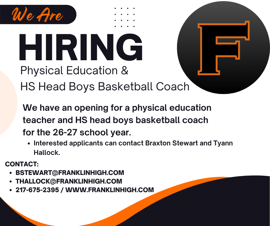 Hiring a physical education teacher and Head boys basketball coach. Interested applicants should contact Braxton stewart and tyann hallock. bstewart@franklinhigh.com and thallock@franklinhigh.com.