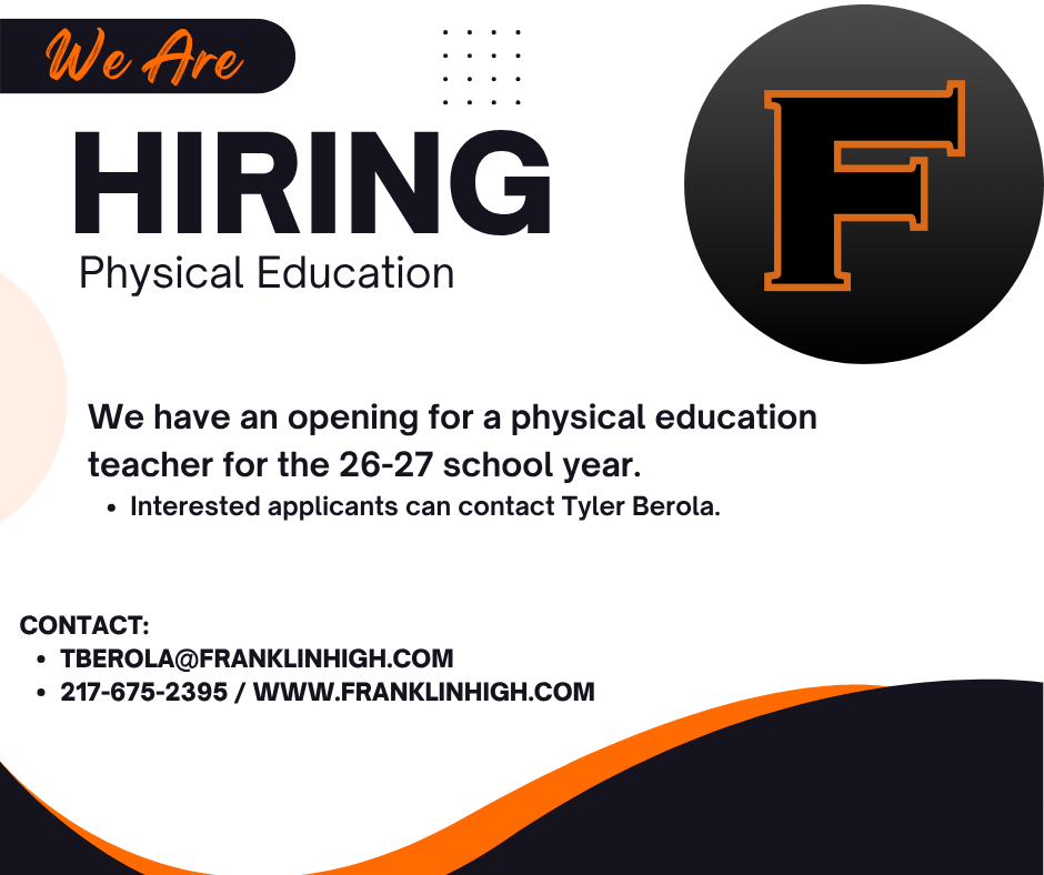 Hiring a Physical education teacher for the 26-27 school year. Interested applicants can contact Tyler Berola. Tberola@franklinhigh.com / 217-675-2395