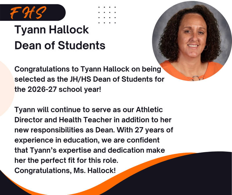 Congratulations to Tyann Hallock on being selected as the JH/HS Dean of Students for the 2026-27 school year!  Tyann will continue to serve as our Athletic Director and Health Teacher in addition to her new responsibilities as Dean. With 27 years of experience in education, we are confident that Tyann’s expertise and dedication make her the perfect fit for this role.  Congratulations, Ms. Hallock!