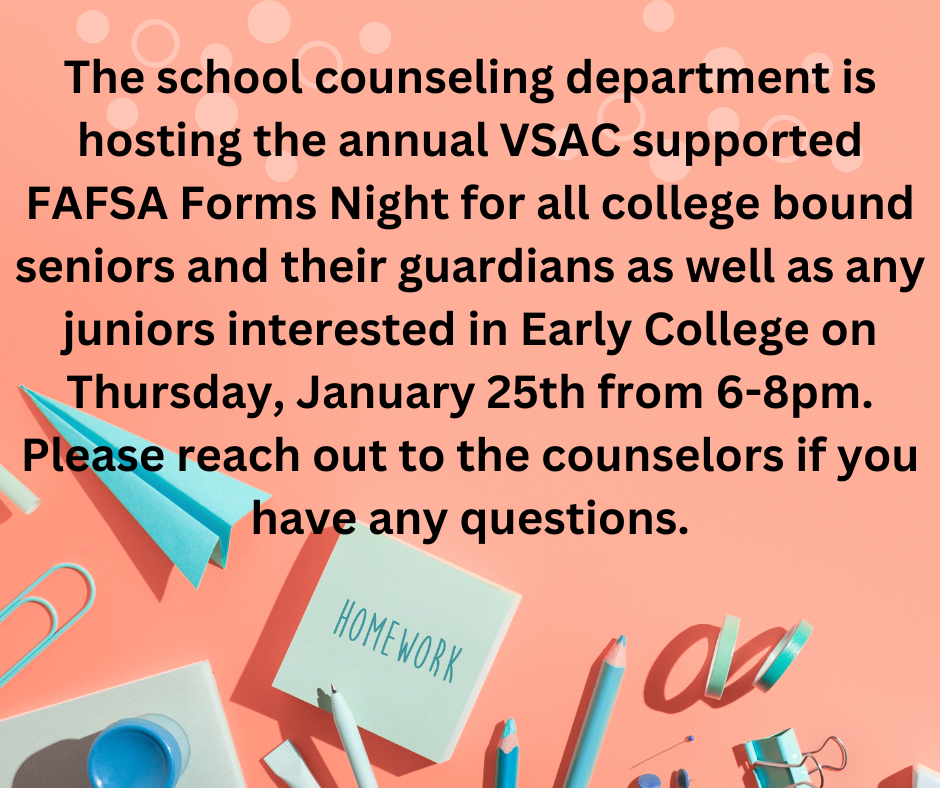 Thursday January 25th there is a VSAC supported FAFSA forms night 6-8pm for all seniors, and their guardians as well as any juniors interested in Early college. Contact the counselors with questions