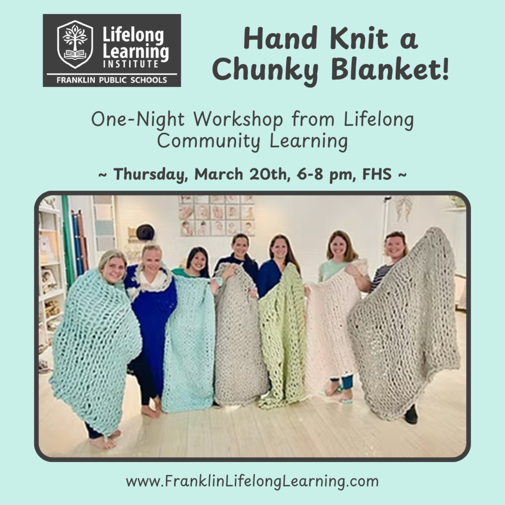 Hand knit a chunky blanket, Thursday March 20, 205, 6-8 pm, FHS. Go to www.FranklinLifelongLearning.com.