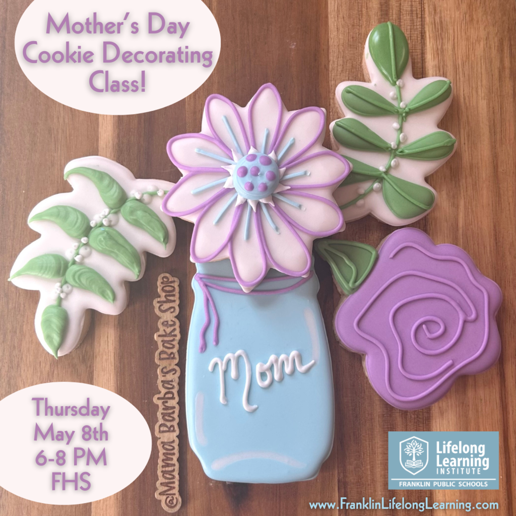 Mother's Day Cookie Decorating Class, Thursday May 8, 2025, 6-8 pm, FHS. Go to www.FranklinLifelongLearning.com and choose Lifelong Community Learning.