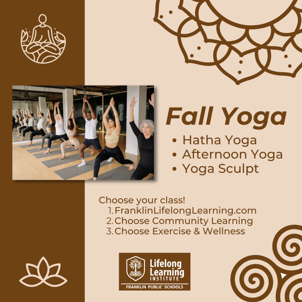 Fall yoga classes start soon. Go to FranklinLifelongLearning.com, choose Community Learning, then Exercise and Wellness.