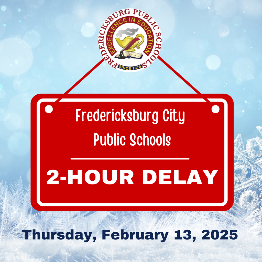 Fredericksburg City Public Schools will operate on a two-hour delay tomorrow, Thursday, February 13. City roads and FCPS parking lots appear to be in excellent condition. We expect the coming rain and warmer temperatures to help melt the snow. Out of an abundance of caution, this should provide both safe travel times and the opportunity for us to re-assess, as necessary, in the morning.