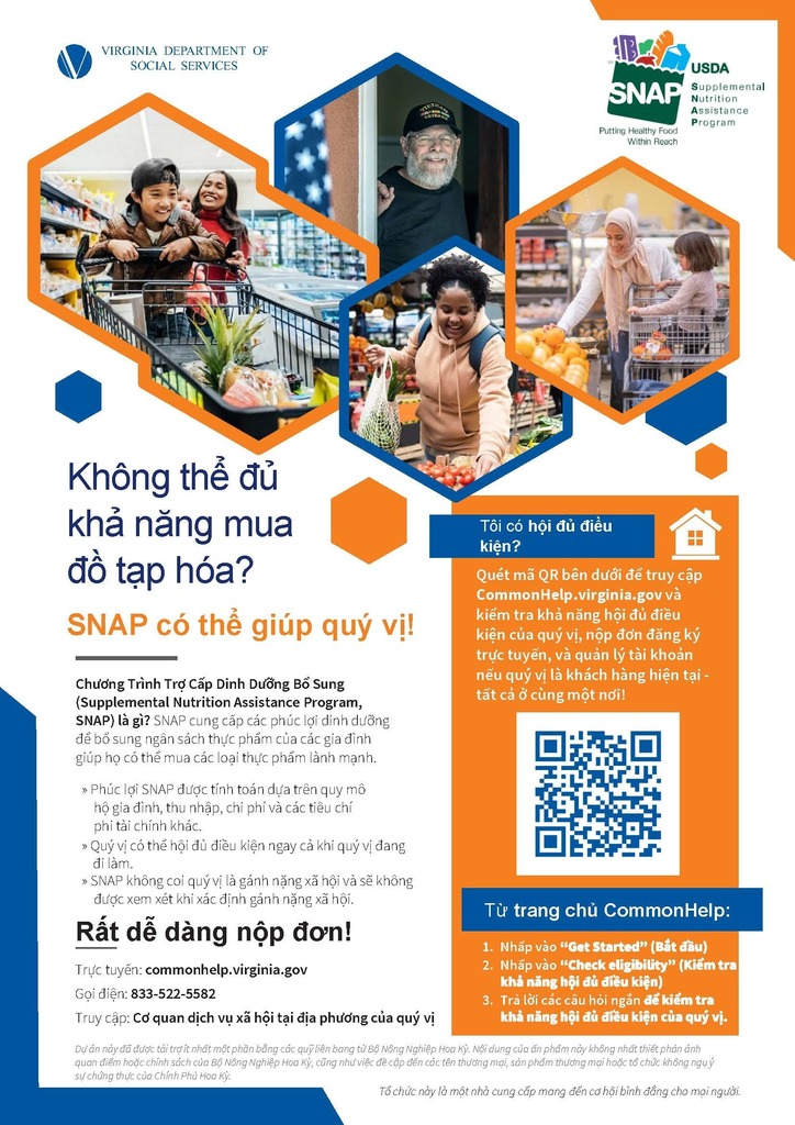 Can't afford groceries? SNAP can help! What is the Supplemental Nutrition Assistance Program (SNAP)? SNAP provides nutrition benefits to supplement the food budget of families so they can purchase healthy food. It’s easy to apply! Online: commonhelp.virginia.gov Call: 833-522-5582 Visit: Your local department of social services Scan the QR code below to go to CommonHelp.virginia.gov to check your eligibility, apply online and, if you are a current customer, manage your account - all in one place!