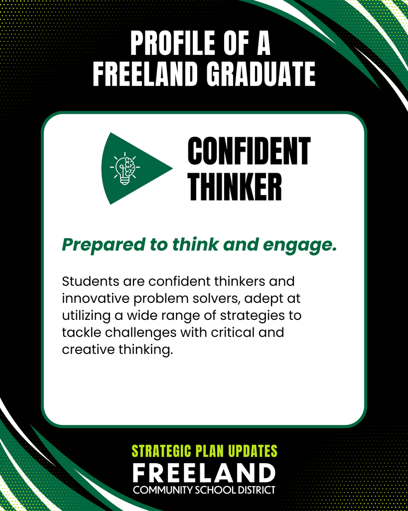 Profile of the Freeland Graduate: Confident Thinking. Prepared to think and engage. Students are confident thinkers and innovative problem solvers, adept at utilizing a wide range of strategies to tackle challenges with critical and creative thinking. Strategic Plan Updates. Freeland Community School District.