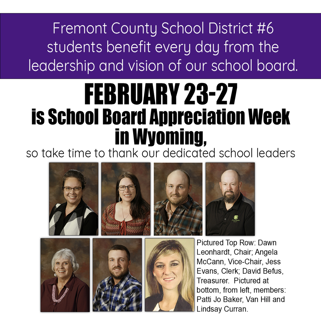 Fremont County School District 6 students benefit every day from the leadership and vision of our school board. February 23-27 is School Board Appreciation Week in Wyoming so take time to thank these dedicated school leaders.