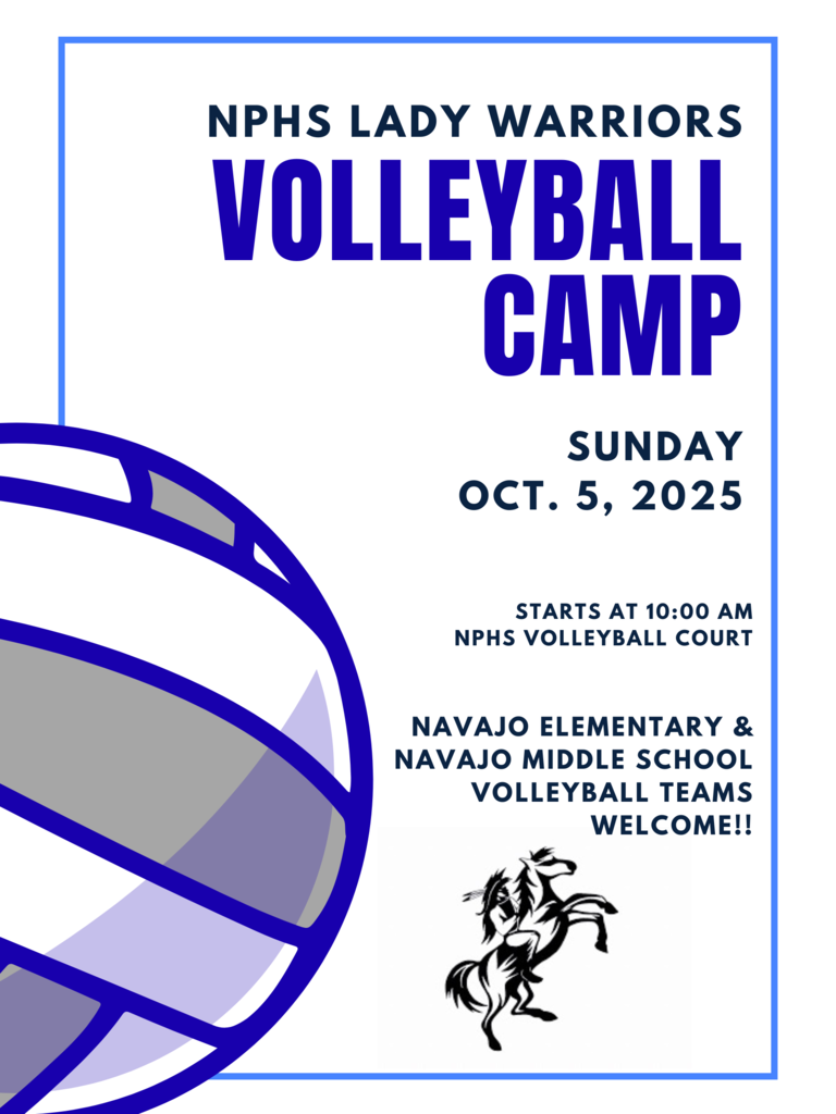 NPHS Lady Warriors Volleyball Camp. Sunday, Oct. 5. Starts at 10 AM. Located in the NPHS gym. Navajo Elementary and Navajo Middle School Volleyball teams welcome!