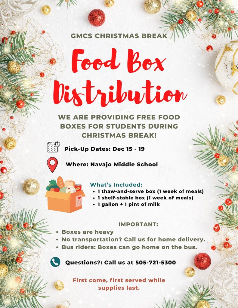Christmas Break Food Box Distribution - at Navajo Mid Dec 15-19. Boxes contain 1 thaw-and-serve box, 1 shelf-stable box, and 1 gallon + 1 pint of milk. Boxes can go home on the bus with bus riders. Boxes are heavy. Call 505-721-5300 for questions.