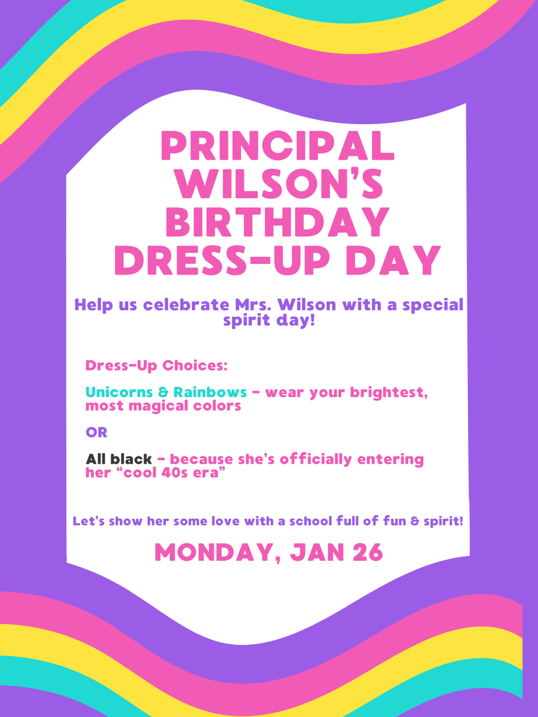 Principal Wilson's 40th birthday dress up spirit day - Monday, January 26. Wear bright, rainbow colors OR all black!