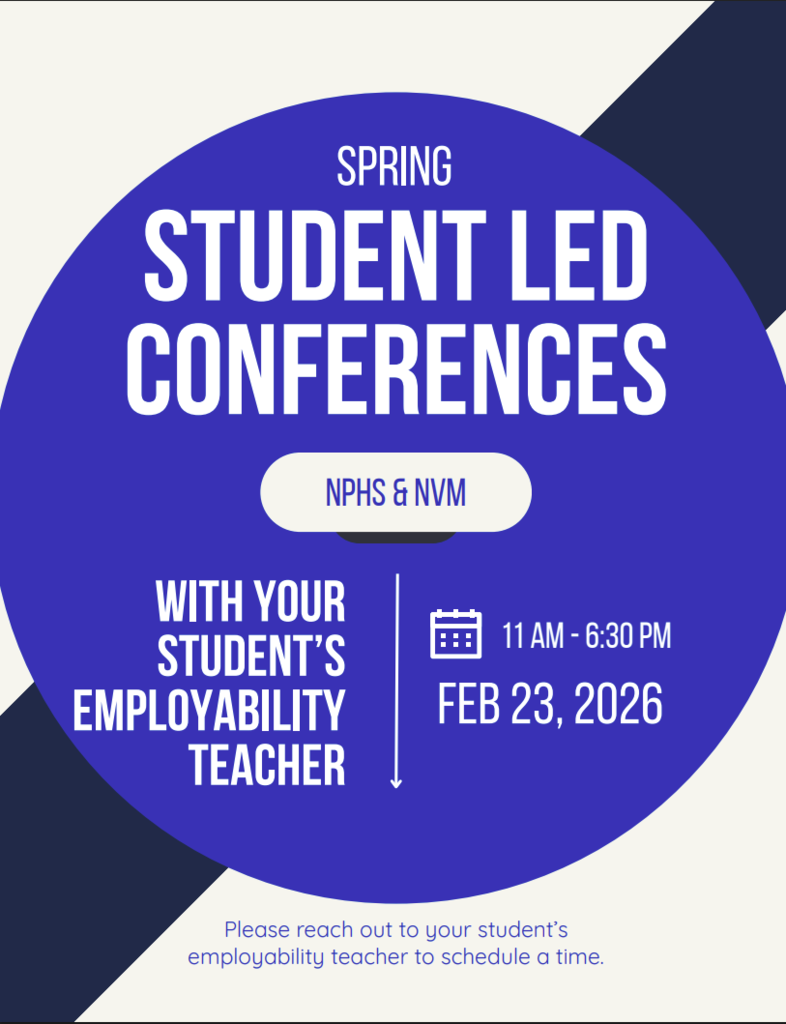 This is the SLC flyer for our Student Led Conferences for NPHS & NVM. It will be Feb 23, 2026 from 11:00am - 6:30pm. We are asking that prents reach out to their students employability teacher to schedule an appointment time. 
