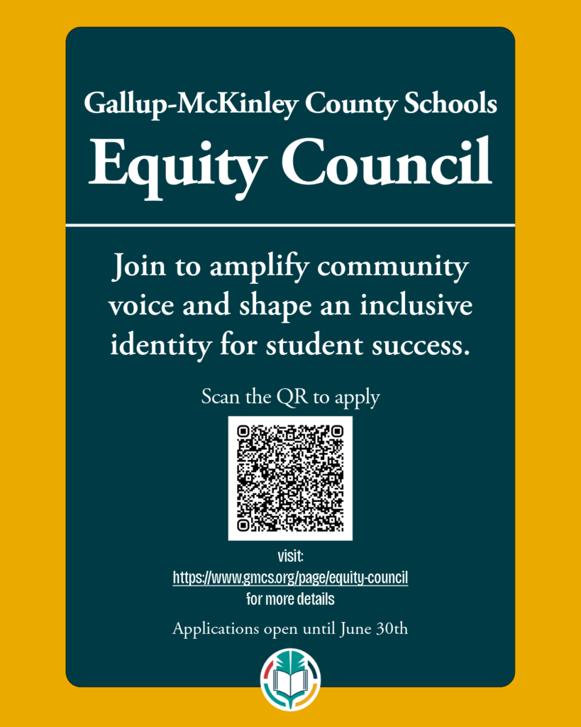 Gallup-McKinley County Schools Equity Council Join to amplify community voice and shape an inclusive identity for student success. Scan the QR to apply 0H visit: https://www.gmcs.org/page/equity-council for more details Applications open until June 30th
