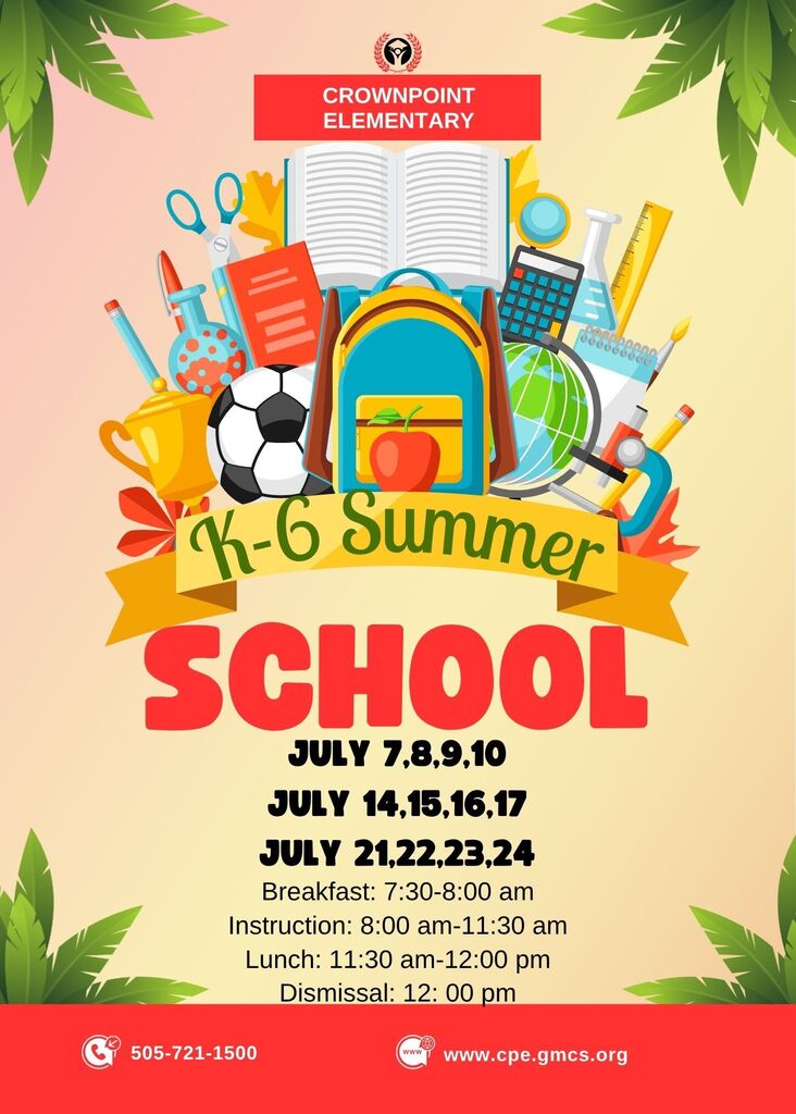 Summer school for K-6 students at Crownpoint Elementary. Dates: July 7-10, July 21-24. Times: Breakfast 7:30-8:00, Instruction 8:00-11:30, Dismissal 12:00.