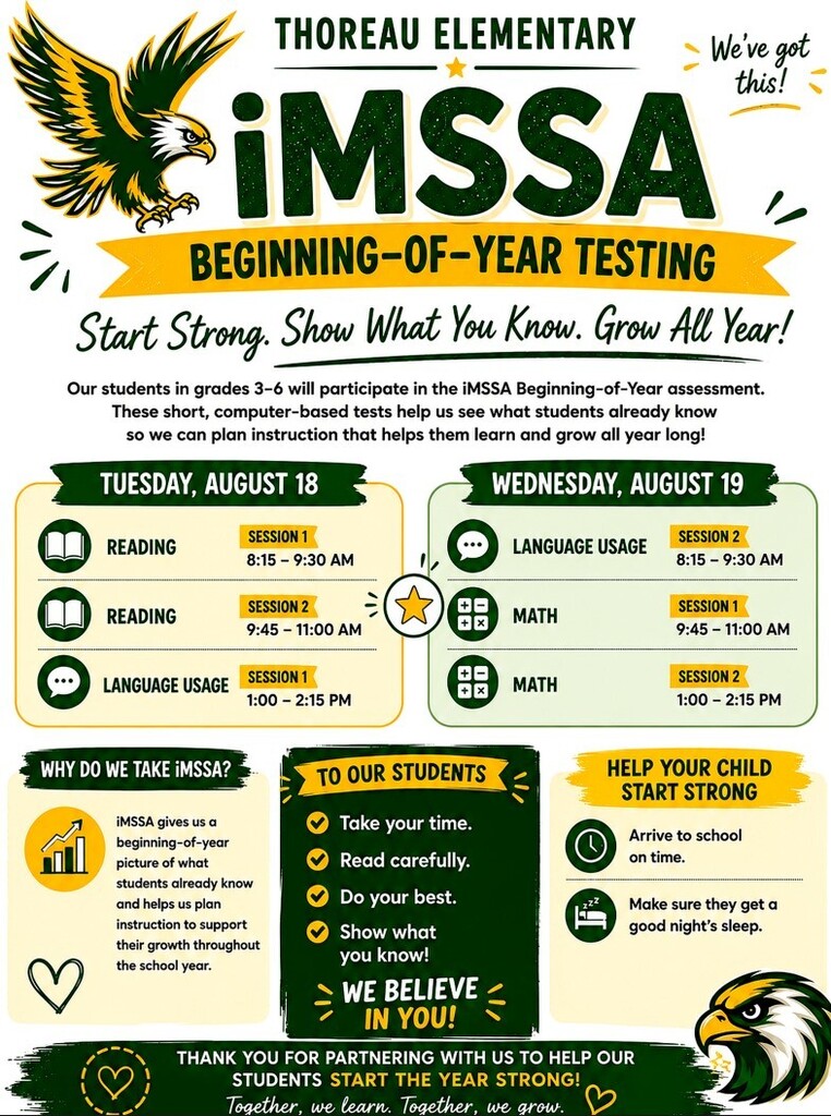 iMSSA Beginning of Year Testing for grades 3-6 on Tuesday and Wednesday, Aug 18 and 19. Reading session 1 and 2, and Language session 1 are on Tuesday. Math session 1 and 2 and language session 2 are on Wednesday. Students - take your time, read carefully, do your best, and show what you know. We believe in you!