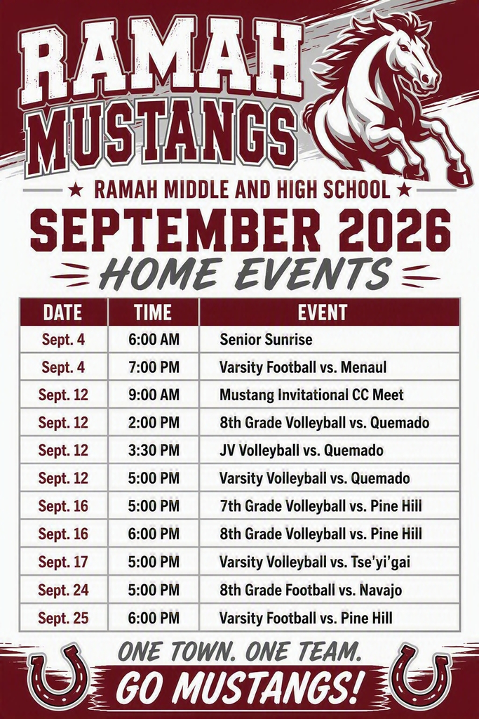 Ramah Middle and High School September 2026 Home Events Date Time Event Sept. 4 6:00 AM Senior Sunrise Sept. 4 7:00 PM Varsity Football vs. Menaul Sept. 12 9:00 AM Mustang Invitational CC Meet Sept. 12 2:00 PM 8th Grade Volleyball vs. Quemado Sept. 12 3:30 PM JV Volleyball vs. Quemado Sept. 12 5:00 PM Varsity Volleyball vs. Quemado Sept. 16 5:00 PM 7th Grade Volleyball vs. Pine Hill Sept. 16 6:00 PM 8th Grade Volleyball vs. Pine Hill Sept. 17 5:00 PM Varsity Volleyball vs. Tse'yi'gai Sept. 24 5:00 PM 8th Grade Football vs. Navajo Sept. 25 6:00 PM Varsity Football vs. Pine Hill