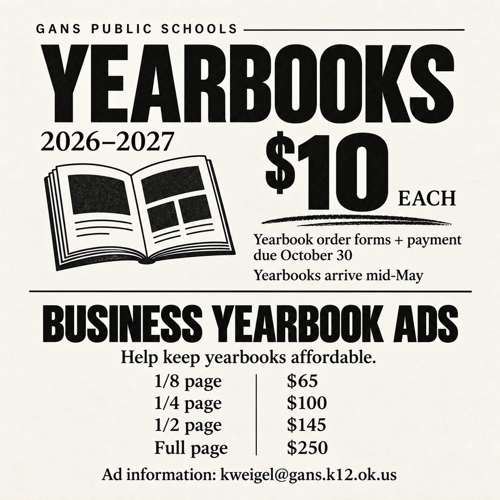 Gans Public Schools 2026–2027 yearbooks: $10 each, order forms and payment due October 30, arriving mid-May. Business yearbook ads: 1/8 page $65, 1/4 page $100, 1/2 page $145, full page $250. Contact kweigel@gans.k12.ok.us.
