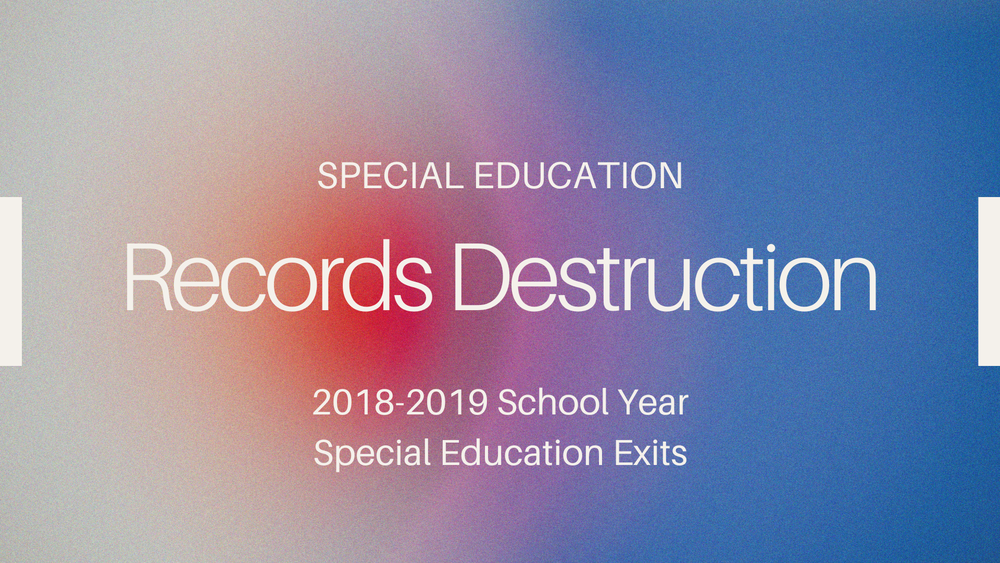 Graphic showing a soft background with text stating "Special Education Records Destruction 2018-2019 School Year Special Education Exits"