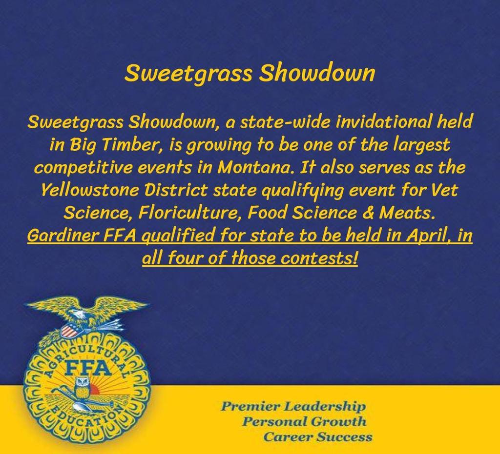 Sweetgrass Showdown, a state-wide invidational held in Big Timber, is growing to be one of the largest competitive events in Montana. It also serves as the Yellowstone District state qualifying event for Vet Science, Floriculture, Food Science & Meats. Gardiner FFA qualified for state to be held in April, in all four of those contests!