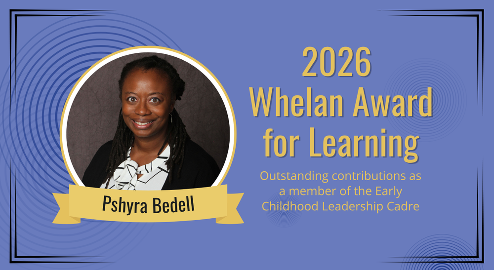 2026 Whelan Award for Learning - outstanding contributions as a meember of the Early Childhood Leadership Cadre Pshyra Bedell and photo and blue background gold lettering
