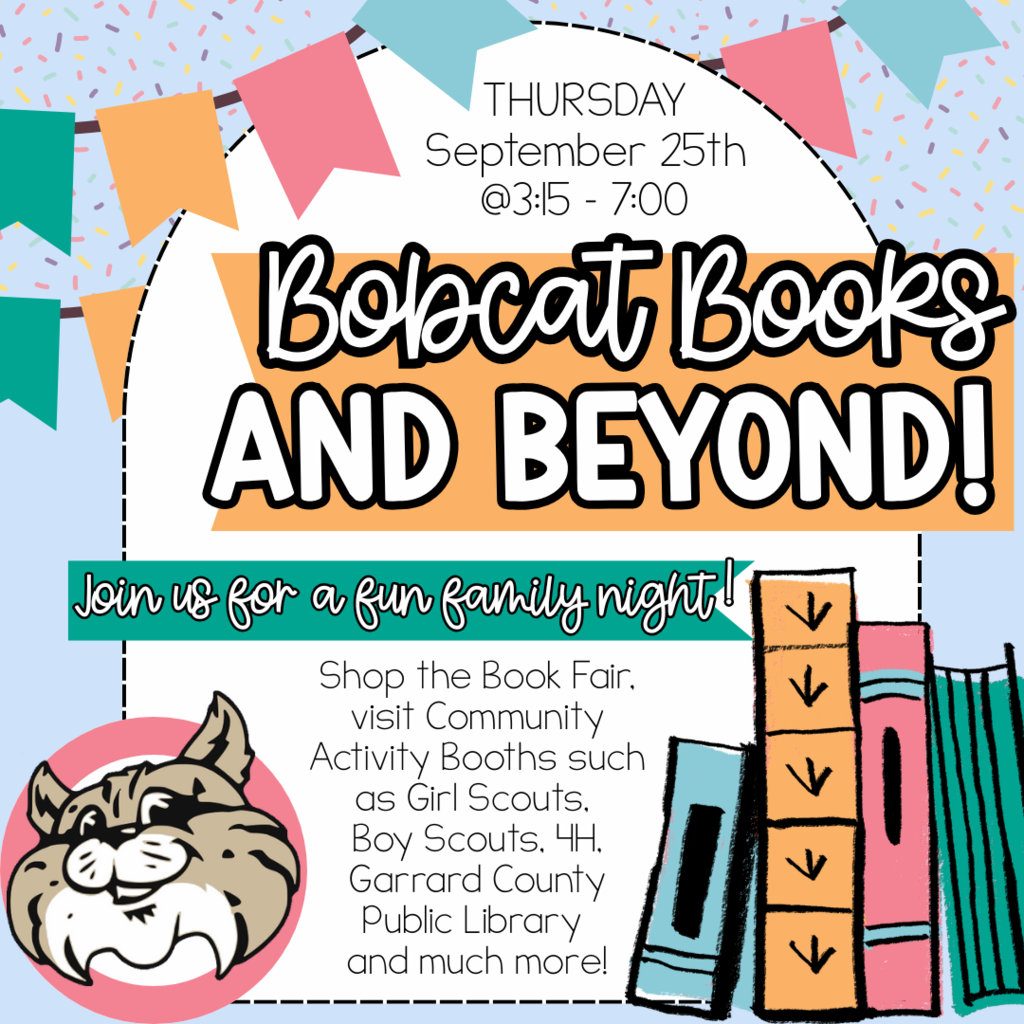 [Mark Your Calendars] Thursday, September 25th Bobcat Books & Beyond!  Join us for a fun family night! Come out and shop the book fair from 3:15 -7:00. Visit Community Activity Booths from 5:00-7:00 [4H, Cub Scouts, Girl Scouts, Equine Club, Garrard County Public Library and Fall Crafts]