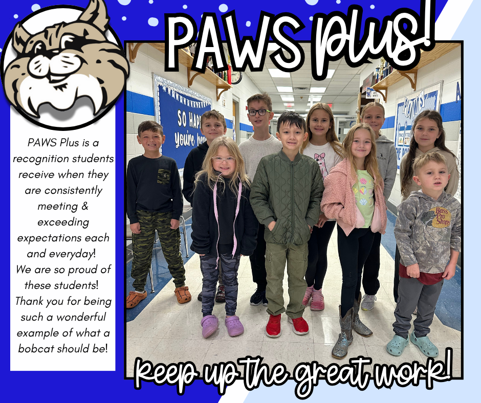 WAY TO GO Paw's Plus Bobcats!  PAWS Plus is a recognition students receive when they are consistently meeting & exceeding expectations each and everyday! We are so proud of these students! Thank you for being such a wonderful example of what a bobcat should be!