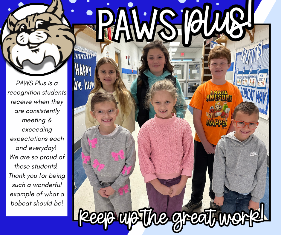 Congratulations PAWS PLUS recipients!  PAWS Plus is a recognition students receive when they are consistently meeting & exceeding expectations each and everyday! We are so proud of these students! Thank you for being such a wonderful example of what a bobcat should be!