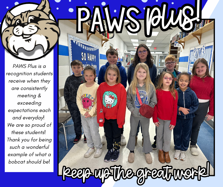 Congratulations PAWS Plus recipients!!! PAWS Plus is a recognition students receive when they are consistently meeting & exceeding expectations each and everyday! We are so proud of these students! Thank you for being such a wonderful example of what a bobcat should be!