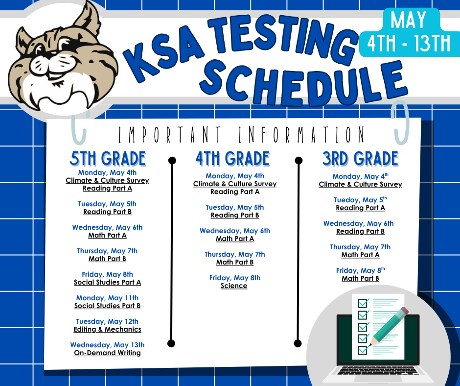 The Countdown to Kentucky Summative Assessment is on!  We have 5 school days remaining - until the start of our KSA testing window.  Attached is the schedule of days that students in Grades 3-5  will be testing!  If at all possible, please avoid this days/times when scheduling appointments.  You've got this Bobcats!
