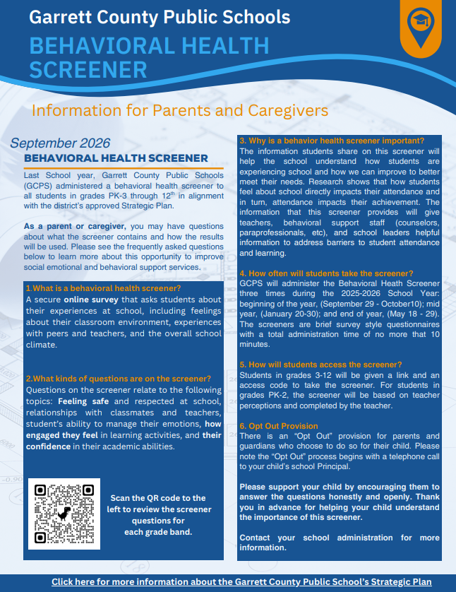 This flyer  gives information about the Garrett County Public Schools (GCPS)  behavioral health screener which is given to  all students in grades PK-3 through 12 in alignment with the district’s approved Strategic Plan. 