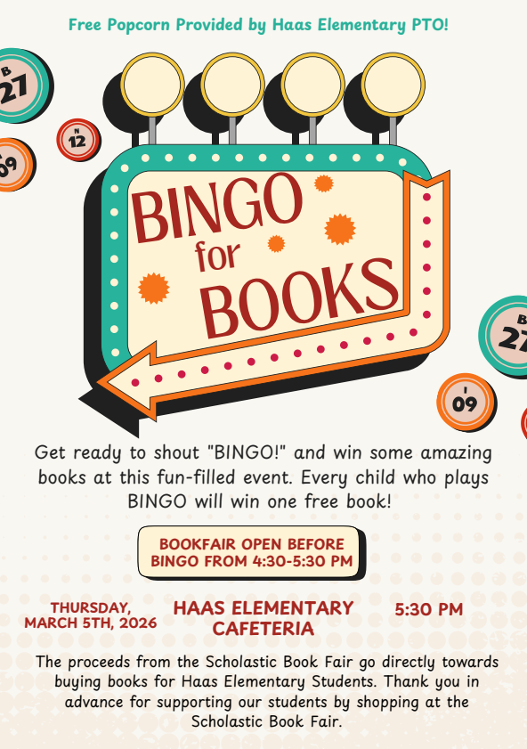Colorful flyer for “Bingo for Books” at Haas Elementary. The design features a retro-style bingo sign with the words “Bingo for Books” in large letters. Event details include Thursday, March 5, 2026, at 5:30 PM in the Haas Elementary cafeteria. The Scholastic Book Fair will be open from 4:30–5:30 PM before Bingo. The flyer notes that every child who plays Bingo will win one free book. It also states that proceeds from the Book Fair support purchasing books for Haas Elementary students. Free popcorn is provided by the Haas Elementary PTO.