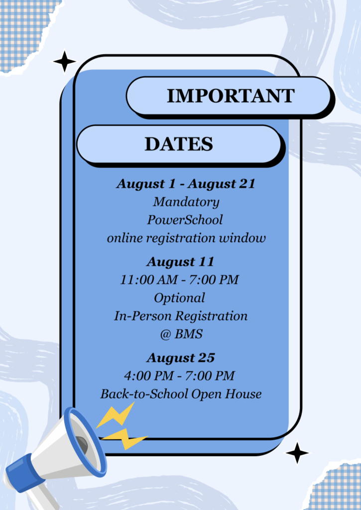 Important Dates: August 1 - August 21 Mandatory PowerSchool online registration window  August 11 11am-7pm Optional In-Person Registration at BMS (for BES & BMS Families)  August 25 4pm-7pm Back-to-School Open House at BES & BMS