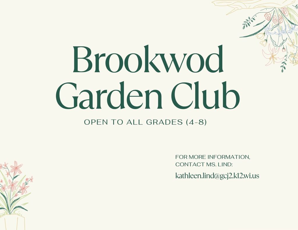 (BMS) Brookwood Garden Club is open to all grades 4th-8th! For more information, please contact Ms. Lind -- kathleen.lind@gcj2.k12.wi.us Garden Club will meet every other Tuesday, starting Thurs. Sept. 17th, from 2:35-3:35 PM