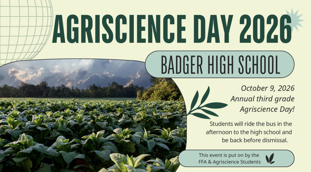 3rd Grade: Agriscience Day 2026 at Badger High School October 9, 2026 Annual 3rd Grade Agriscience Day! Students will ride the bus in the afternoon to the high school and be back before dismissal. This event is put on by the FFA & Agriscience Students at Badger High School. Questions: contact your child's 3rd grade teacher!