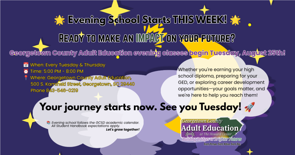 Evening School Starts THIS WEEK! Ready to make an IMPACT on your future? Georgetown County Adult Education evening classes begin Tuesday, August 25th! When: Every Tuesday & Thursday. Time: 5:00 PM - 8:00 PM. Where: Georgetown County Adult Education Whether you're earning your high school diploma, preparing for your GED, or exploring career development opportunities—your goals matter, and we're here to help you reach them! Evening school follows the GCSD academic calendar, and all Student Handbook expectations apply. Let's grow together! Your journey starts now. See you Tuesday!